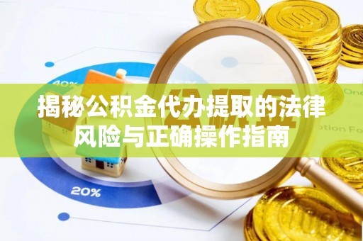 阿里揭秘公积金代办提取的法律风险与正确操作指南