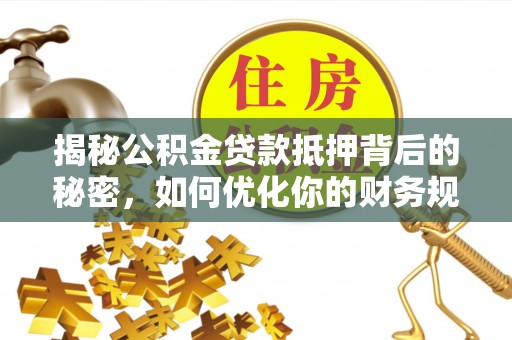 阿里揭秘公积金贷款抵押背后的秘密，如何优化你的财务规划