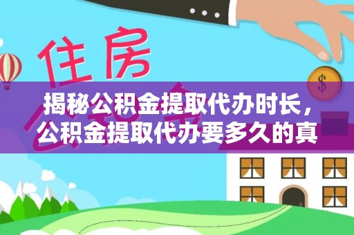 阿里揭秘公积金提取代办时长，公积金提取代办要多久的真相与攻略