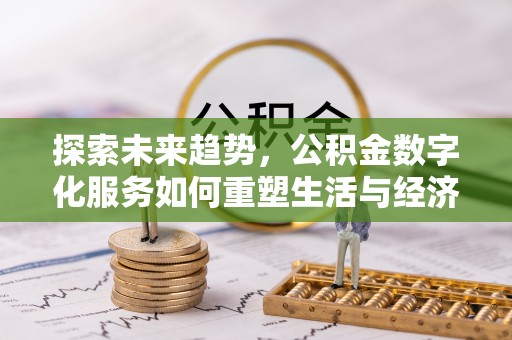 阿里探索未来趋势，公积金数字化服务如何重塑生活与经济