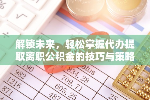 阿里解锁未来，轻松掌握代办提取离职公积金的技巧与策略