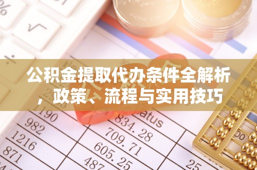 阿里公积金提取代办条件全解析，政策、流程与实用技巧
