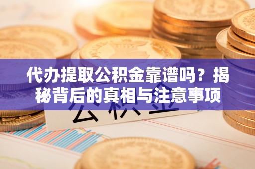 阿里代办提取公积金靠谱吗？揭秘背后的真相与注意事项