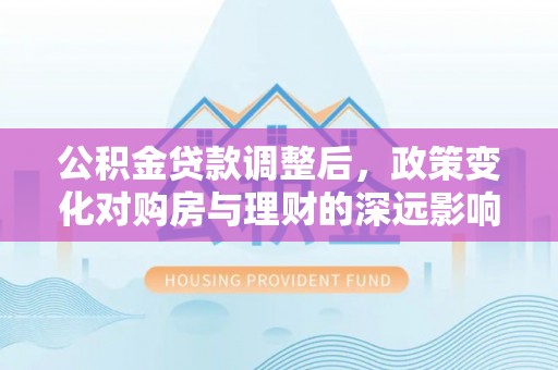 阿里公积金贷款调整后，政策变化对购房与理财的深远影响