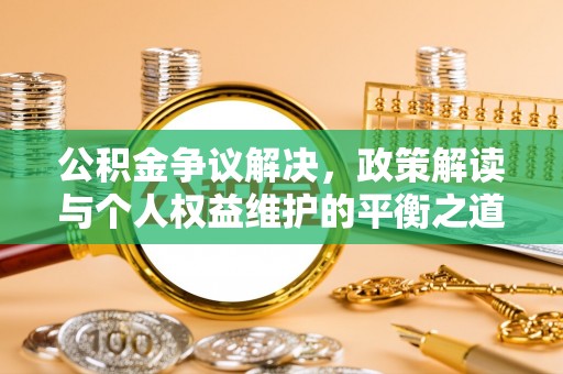 阿里公积金争议解决，政策解读与个人权益维护的平衡之道