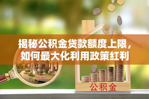阿里揭秘公积金贷款额度上限，如何最大化利用政策红利