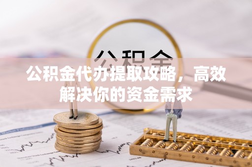 阿里公积金代办提取攻略，高效解决你的资金需求