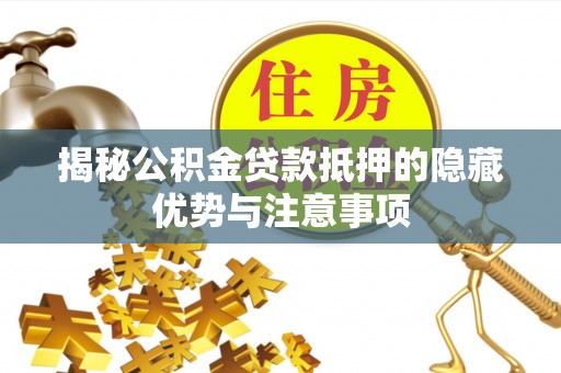阿里揭秘公积金贷款抵押的隐藏优势与注意事项