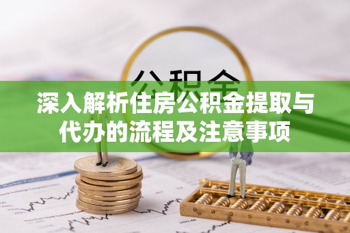 阿里深入解析住房公积金提取与代办的流程及注意事项