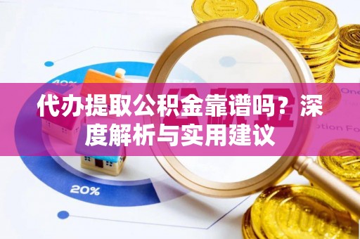 阿里代办提取公积金靠谱吗？深度解析与实用建议