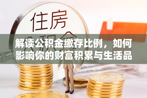 阿里解读公积金缴存比例，如何影响你的财富积累与生活品质