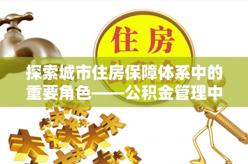 阿里探索城市住房保障体系中的重要角色——公积金管理中心