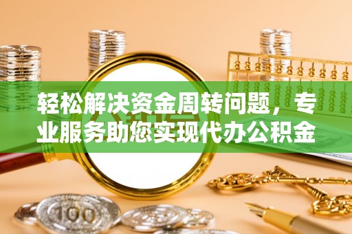 阿里轻松解决资金周转问题，专业服务助您实现代办公积金提取