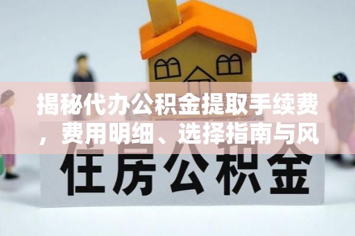 阿里揭秘代办公积金提取手续费，费用明细、选择指南与风险防范