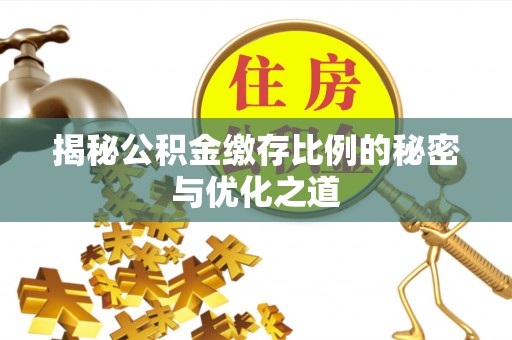 阿里揭秘公积金缴存比例的秘密与优化之道
