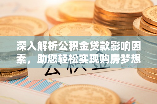 阿里深入解析公积金贷款影响因素，助您轻松实现购房梦想