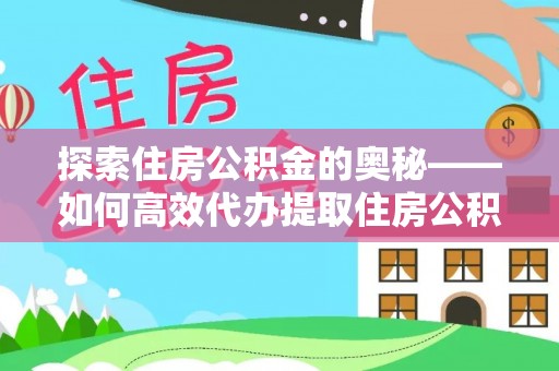 阿里探索住房公积金的奥秘——如何高效代办提取住房公积金