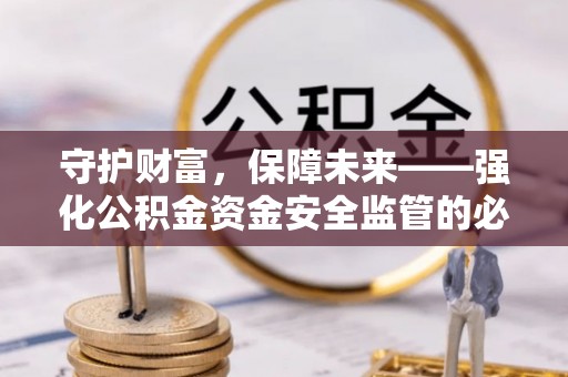 阿里守护财富，保障未来——强化公积金资金安全监管的必要性