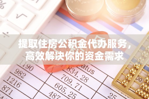 阿里提取住房公积金代办服务，高效解决你的资金需求