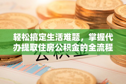 阿里轻松搞定生活难题，掌握代办提取住房公积金的全流程