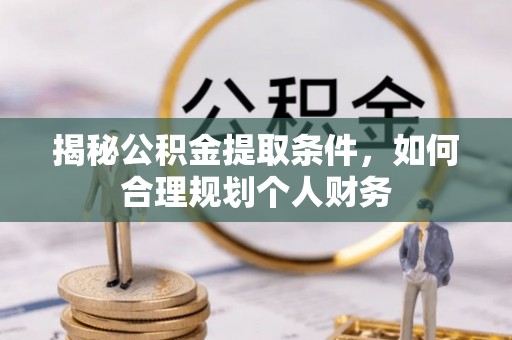 阿里揭秘公积金提取条件，如何合理规划个人财务