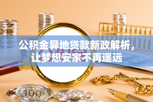 阿里公积金异地贷款新政解析，让梦想安家不再遥远