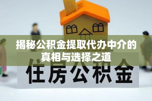 阿里揭秘公积金提取代办中介的真相与选择之道