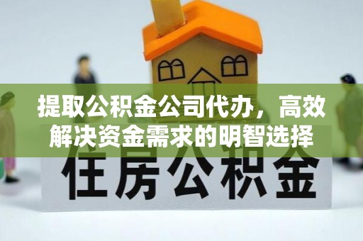 阿里提取公积金公司代办，高效解决资金需求的明智选择