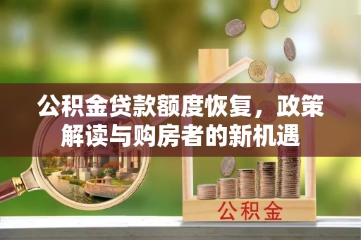 阿里公积金贷款额度恢复，政策解读与购房者的新机遇