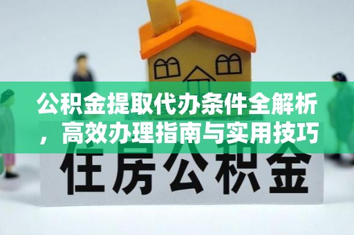 阿里公积金提取代办条件全解析，高效办理指南与实用技巧