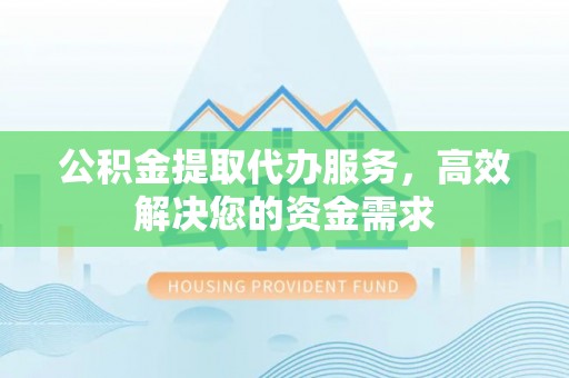 阿里公积金提取代办服务，高效解决您的资金需求