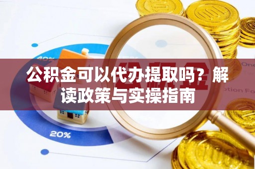 阿里公积金可以代办提取吗？解读政策与实操指南