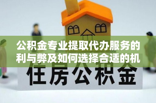 阿里公积金专业提取代办服务的利与弊及如何选择合适的机构