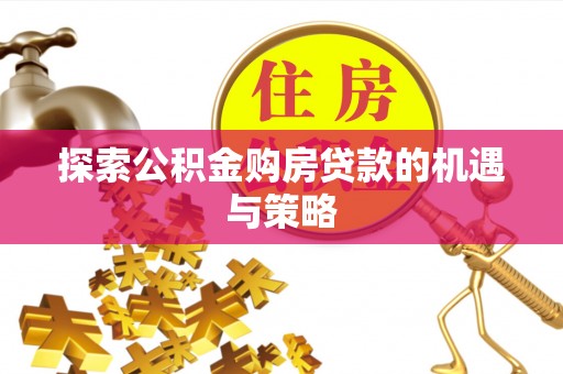 阿里探索公积金购房贷款的机遇与策略