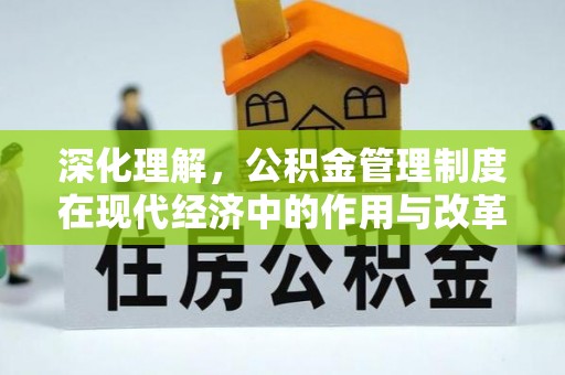 阿里深化理解，公积金管理制度在现代经济中的作用与改革方向