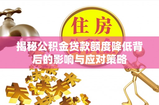 阿里揭秘公积金贷款额度降低背后的影响与应对策略