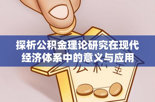 阿里探析公积金理论研究在现代经济体系中的意义与应用