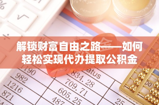 阿里解锁财富自由之路——如何轻松实现代办提取公积金