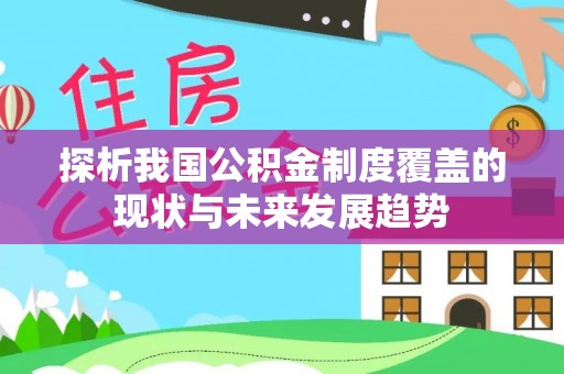 阿里探析我国公积金制度覆盖的现状与未来发展趋势