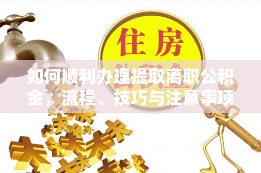 阿里如何顺利办理提取离职公积金，流程、技巧与注意事项全解析
