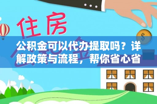 阿里公积金可以代办提取吗？详解政策与流程，帮你省心省力