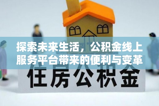 阿里探索未来生活，公积金线上服务平台带来的便利与变革