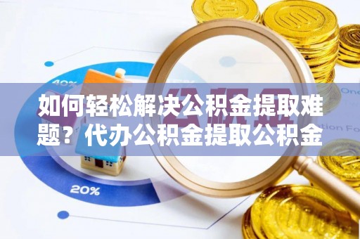 阿里如何轻松解决公积金提取难题？代办公积金提取公积金服务详解