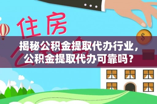 阿里揭秘公积金提取代办行业，公积金提取代办可靠吗？