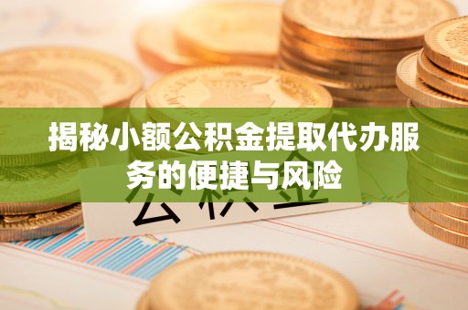 阿里揭秘小额公积金提取代办服务的便捷与风险