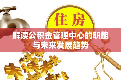 阿里解读公积金管理中心的职能与未来发展趋势