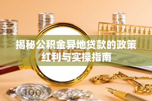 阿里揭秘公积金异地贷款的政策红利与实操指南