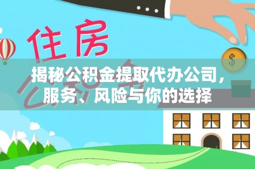 阿里揭秘公积金提取代办公司，服务、风险与你的选择