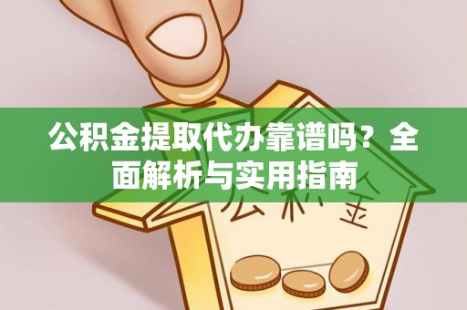 阿里公积金提取代办靠谱吗？全面解析与实用指南
