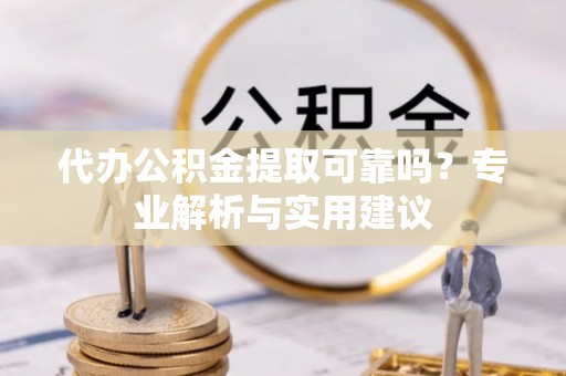 阿里代办公积金提取可靠吗？专业解析与实用建议